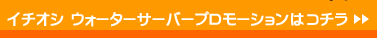 イチオシ ウォーターサーバープロモーションはコチラ