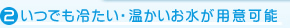 いつでも冷たい・温かいお水が用意可能