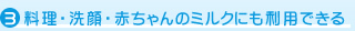 料理・洗顔・赤ちゃんのミルクにも利用できる