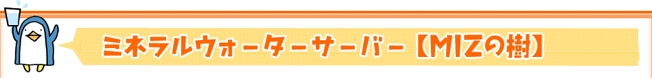 ミネラルウォーターサーバー【Mizの樹】
